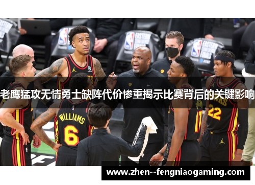 老鹰猛攻无情勇士缺阵代价惨重揭示比赛背后的关键影响