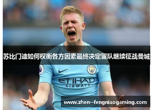 苏比门迪如何权衡各方因素最终决定留队继续征战曼城