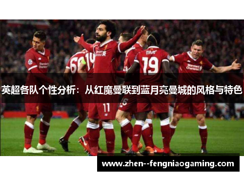 英超各队个性分析：从红魔曼联到蓝月亮曼城的风格与特色