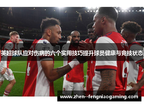 英超球队应对伤病的六个实用技巧提升球员健康与竞技状态