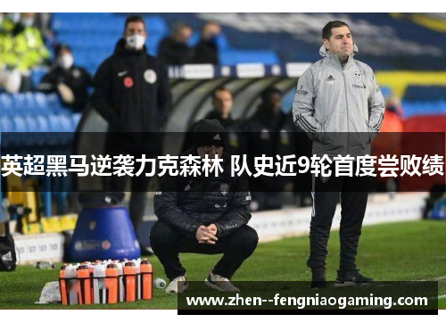 英超黑马逆袭力克森林 队史近9轮首度尝败绩