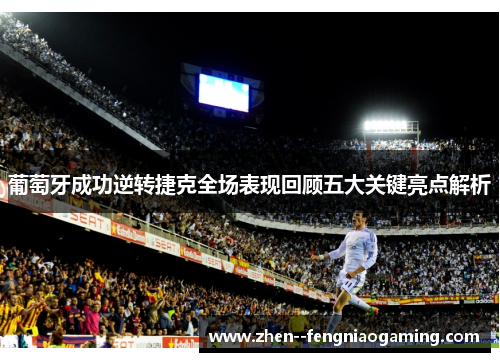 葡萄牙成功逆转捷克全场表现回顾五大关键亮点解析