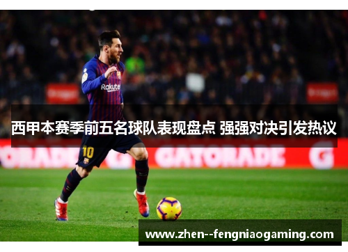 西甲本赛季前五名球队表现盘点 强强对决引发热议