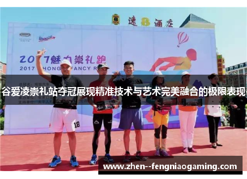 谷爱凌崇礼站夺冠展现精准技术与艺术完美融合的极限表现