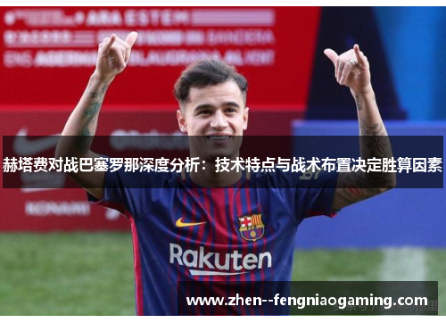 赫塔费对战巴塞罗那深度分析：技术特点与战术布置决定胜算因素
