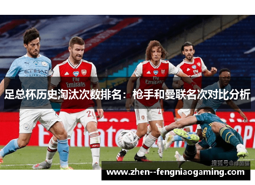 足总杯历史淘汰次数排名：枪手和曼联名次对比分析