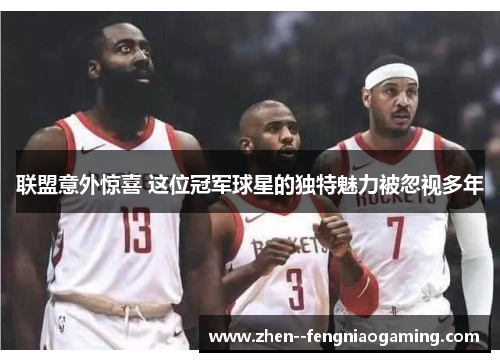 联盟意外惊喜 这位冠军球星的独特魅力被忽视多年