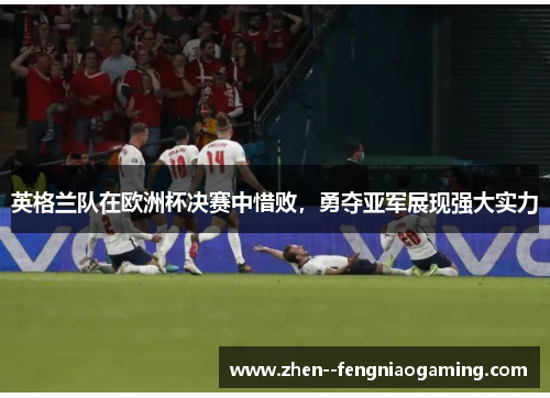 英格兰队在欧洲杯决赛中惜败，勇夺亚军展现强大实力