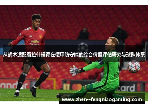 从战术适配看拉什福德在德甲防守端的综合价值评估研究与球队体系