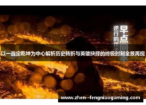 以一战定乾坤为中心解析历史转折与英雄抉择的终极时刻全景再现