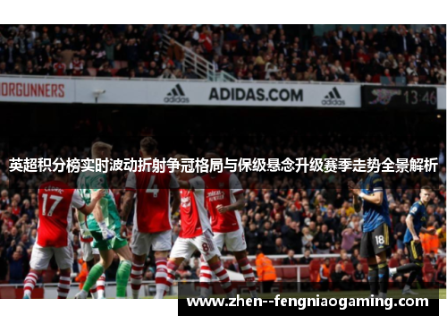 英超积分榜实时波动折射争冠格局与保级悬念升级赛季走势全景解析