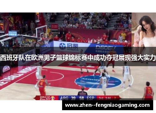 西班牙队在欧洲男子篮球锦标赛中成功夺冠展现强大实力
