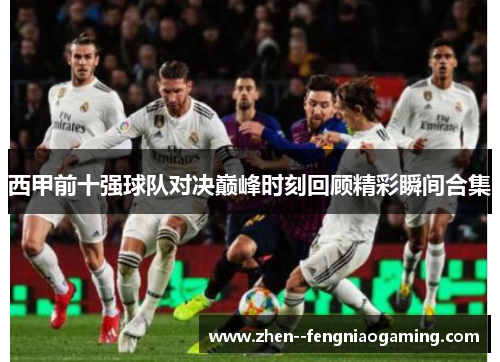 西甲前十强球队对决巅峰时刻回顾精彩瞬间合集