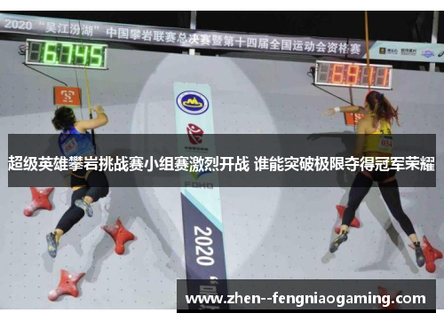 超级英雄攀岩挑战赛小组赛激烈开战 谁能突破极限夺得冠军荣耀