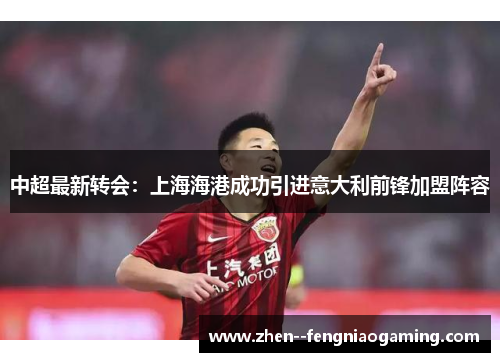 中超最新转会：上海海港成功引进意大利前锋加盟阵容