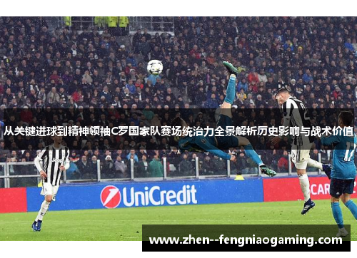 从关键进球到精神领袖C罗国家队赛场统治力全景解析历史影响与战术价值