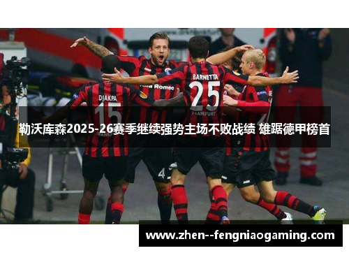 勒沃库森2025-26赛季继续强势主场不败战绩 雄踞德甲榜首