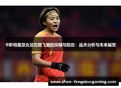 卡彭特里昂女足右路飞翼的突破与助攻：战术分析与未来展望
