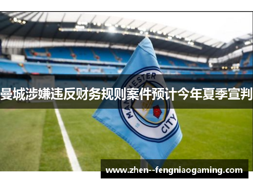 曼城涉嫌违反财务规则案件预计今年夏季宣判