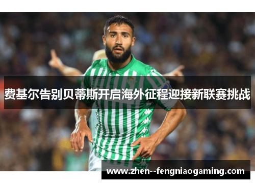 费基尔告别贝蒂斯开启海外征程迎接新联赛挑战