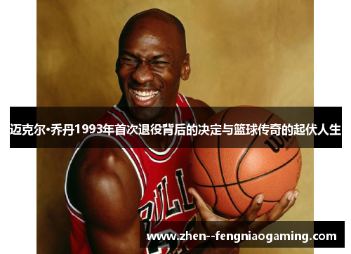 迈克尔·乔丹1993年首次退役背后的决定与篮球传奇的起伏人生