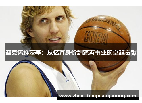 迪克诺维茨基：从亿万身价到慈善事业的卓越贡献