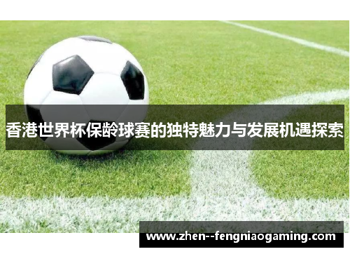 香港世界杯保龄球赛的独特魅力与发展机遇探索