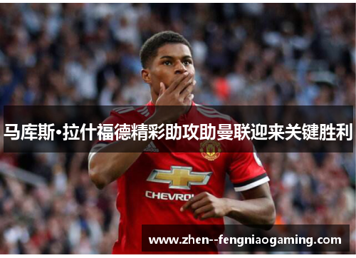 马库斯·拉什福德精彩助攻助曼联迎来关键胜利