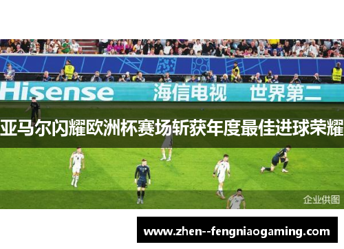亚马尔闪耀欧洲杯赛场斩获年度最佳进球荣耀