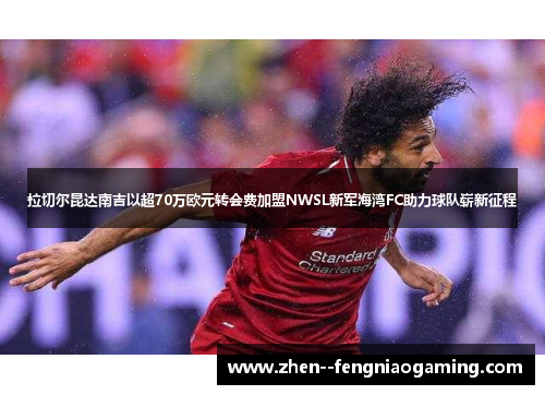 拉切尔昆达南吉以超70万欧元转会费加盟NWSL新军海湾FC助力球队崭新征程