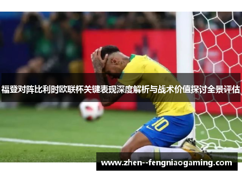 福登对阵比利时欧联杯关键表现深度解析与战术价值探讨全景评估