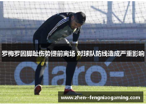 罗梅罗因脚趾伤势提前离场 对球队防线造成严重影响