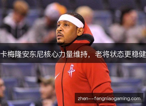 卡梅隆安东尼核心力量维持，老将状态更稳健